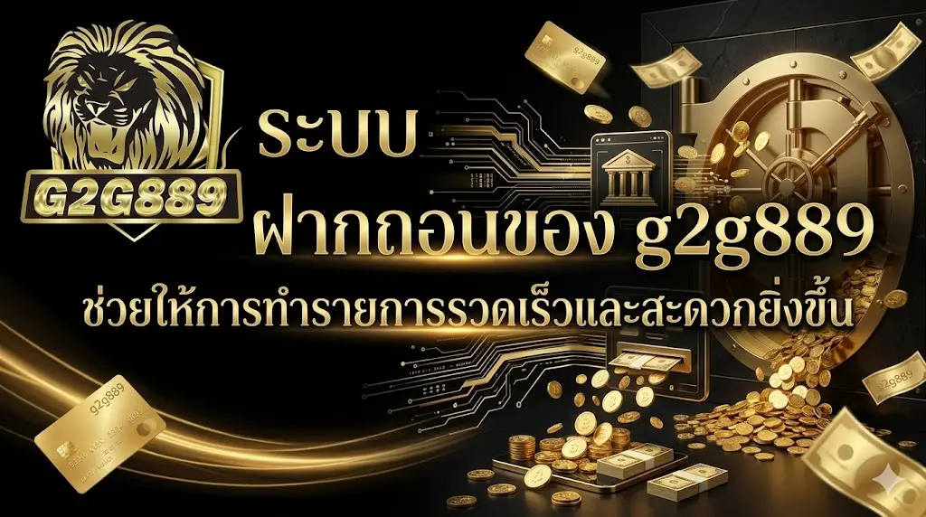 ระบบฝากถอนของ g2g889 ช่วยให้การทำรายการรวดเร็วและสะดวกยิ่งขึ้น